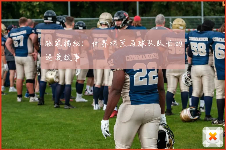 独家揭秘：世界杯黑马球队队长的逆袭故事